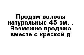 Продам волосы натуральные 45 см. . Возможно продажа вместе с краской д